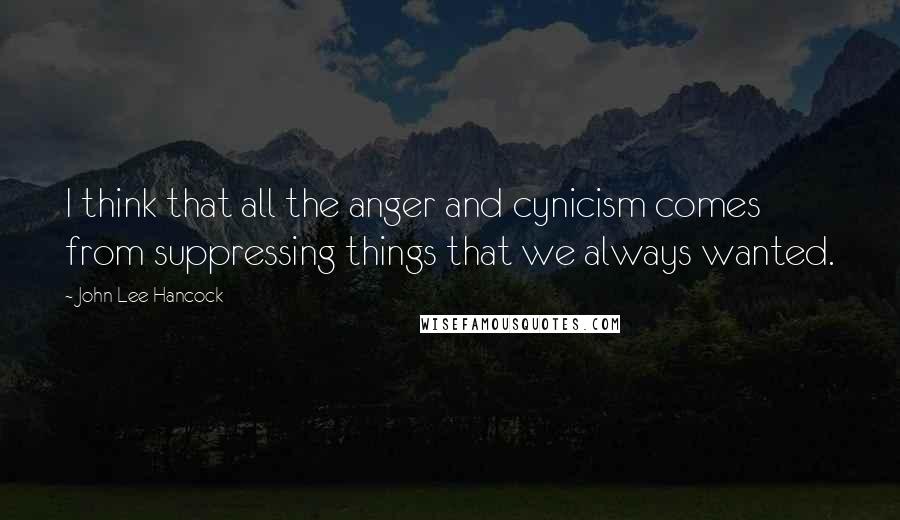 John Lee Hancock Quotes: I think that all the anger and cynicism comes from suppressing things that we always wanted.