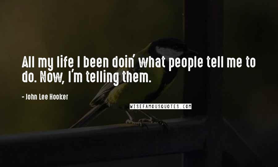 John Lee Hooker Quotes: All my life I been doin' what people tell me to do. Now, I'm telling them.