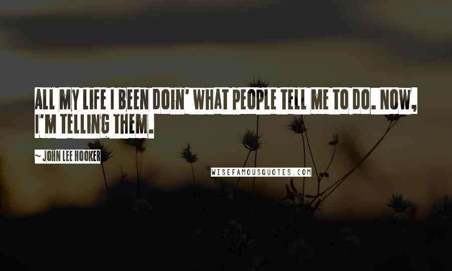 John Lee Hooker Quotes: All my life I been doin' what people tell me to do. Now, I'm telling them.