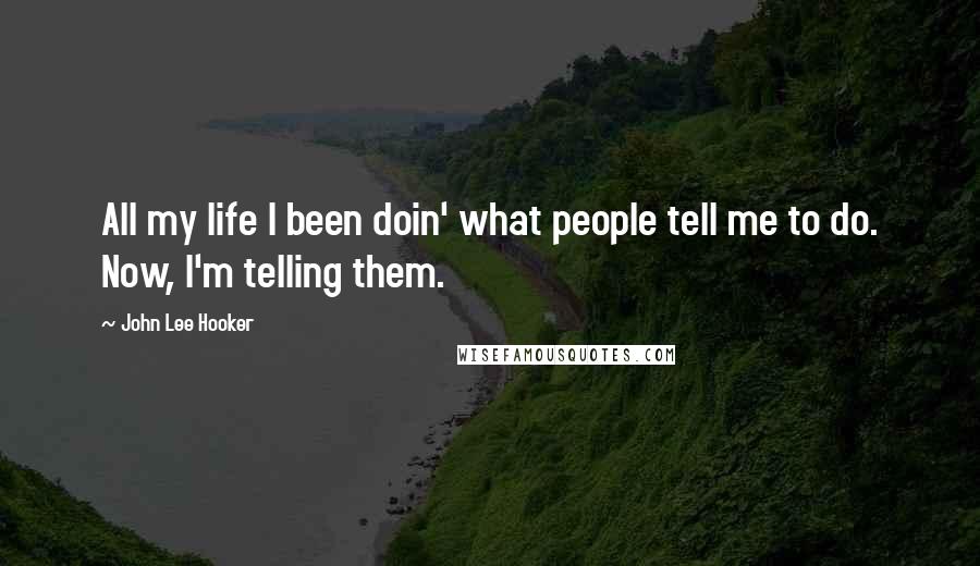 John Lee Hooker Quotes: All my life I been doin' what people tell me to do. Now, I'm telling them.
