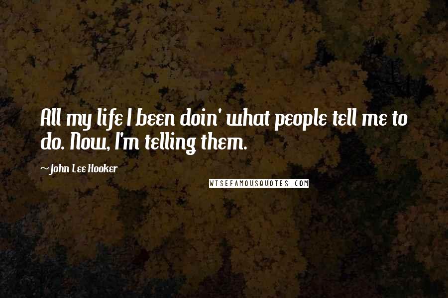 John Lee Hooker Quotes: All my life I been doin' what people tell me to do. Now, I'm telling them.