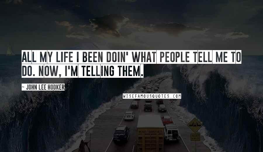 John Lee Hooker Quotes: All my life I been doin' what people tell me to do. Now, I'm telling them.