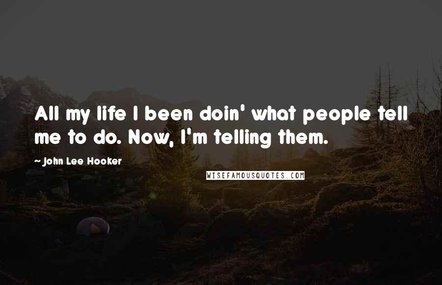 John Lee Hooker Quotes: All my life I been doin' what people tell me to do. Now, I'm telling them.