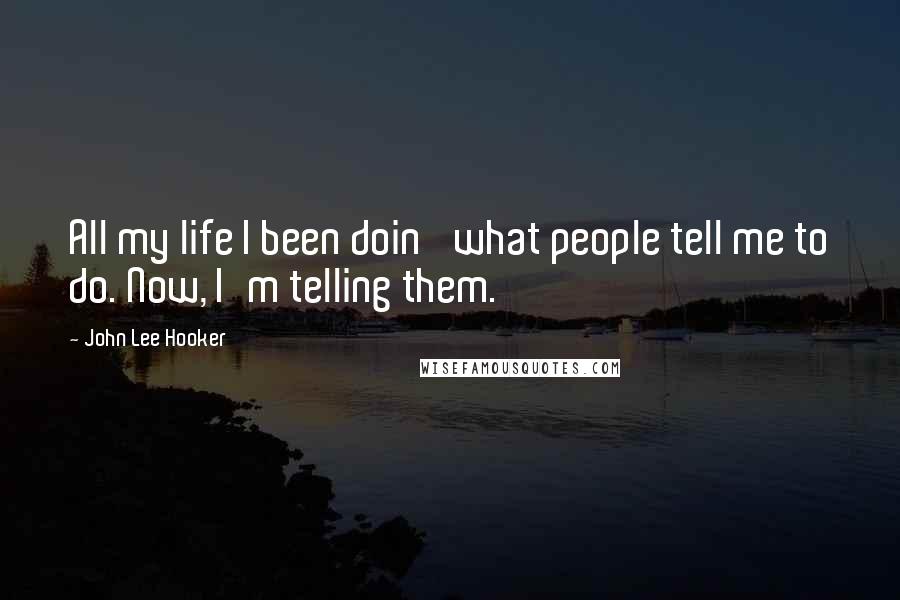 John Lee Hooker Quotes: All my life I been doin' what people tell me to do. Now, I'm telling them.
