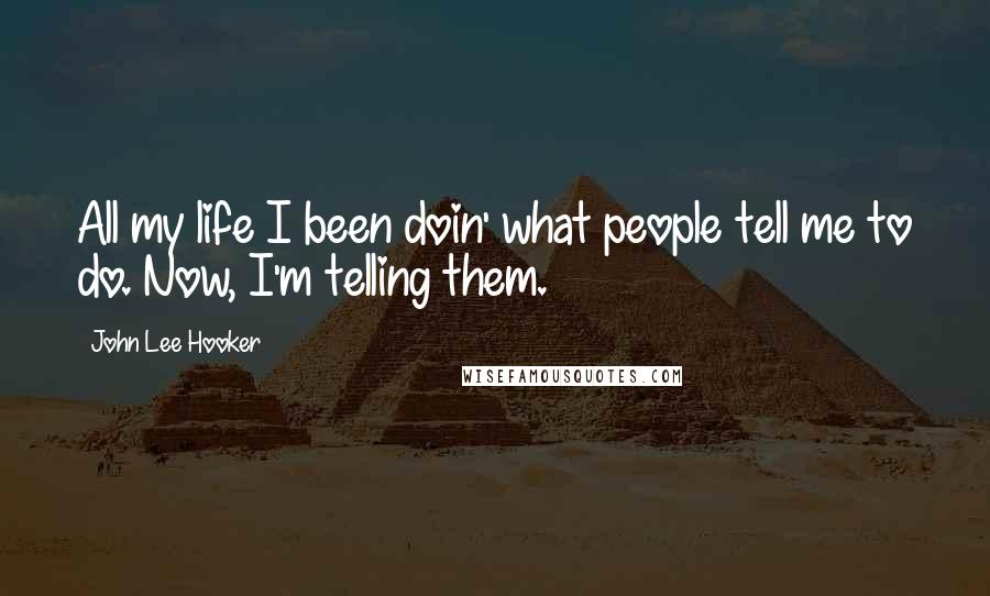 John Lee Hooker Quotes: All my life I been doin' what people tell me to do. Now, I'm telling them.