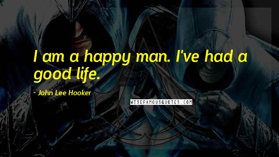 John Lee Hooker Quotes: I am a happy man. I've had a good life.