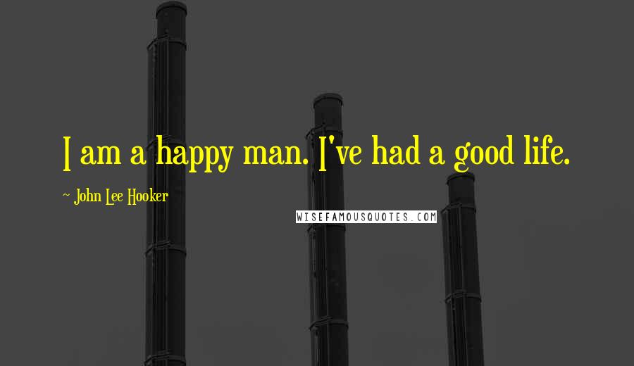 John Lee Hooker Quotes: I am a happy man. I've had a good life.