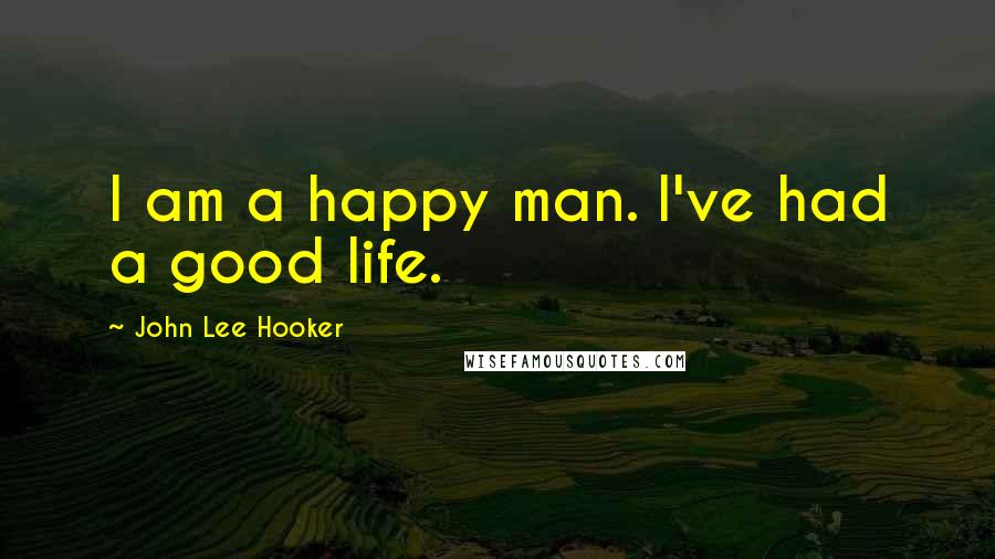 John Lee Hooker Quotes: I am a happy man. I've had a good life.