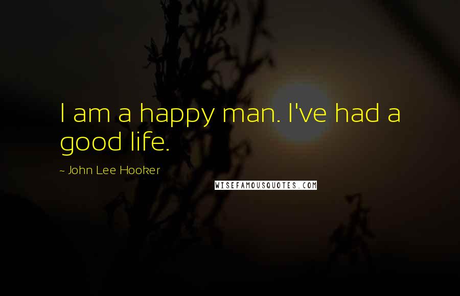 John Lee Hooker Quotes: I am a happy man. I've had a good life.