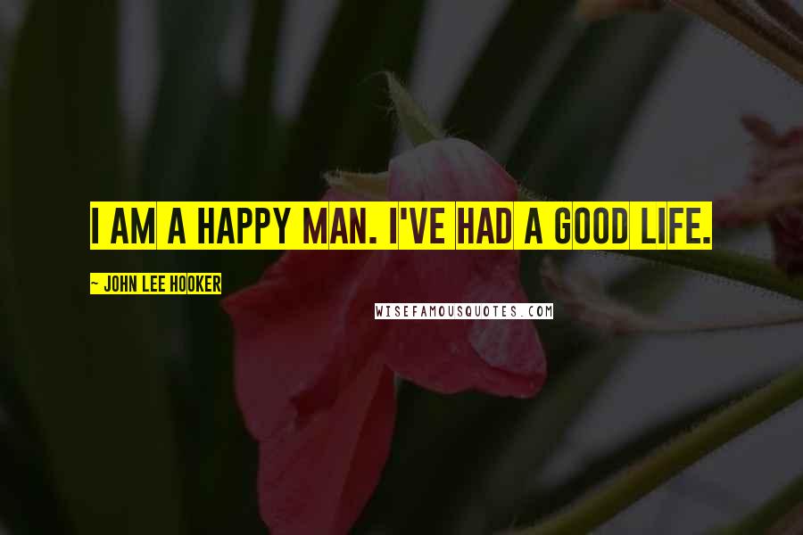 John Lee Hooker Quotes: I am a happy man. I've had a good life.