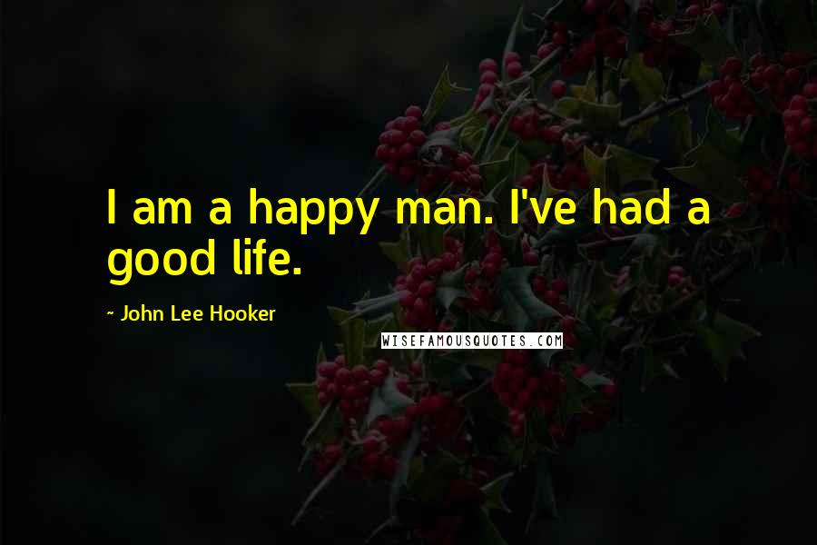 John Lee Hooker Quotes: I am a happy man. I've had a good life.