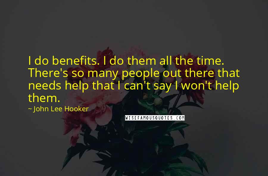 John Lee Hooker Quotes: I do benefits. I do them all the time. There's so many people out there that needs help that I can't say I won't help them.