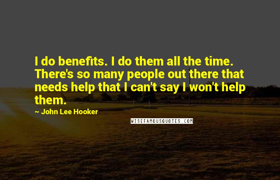 John Lee Hooker Quotes: I do benefits. I do them all the time. There's so many people out there that needs help that I can't say I won't help them.