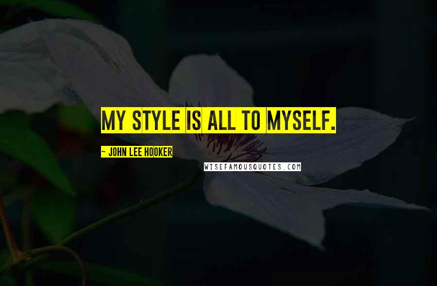 John Lee Hooker Quotes: My style is all to myself.