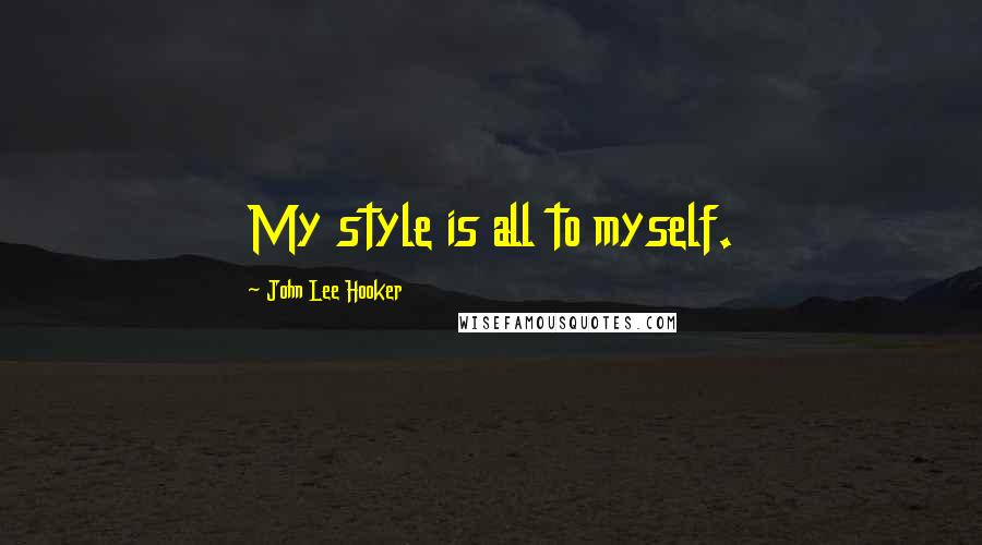 John Lee Hooker Quotes: My style is all to myself.