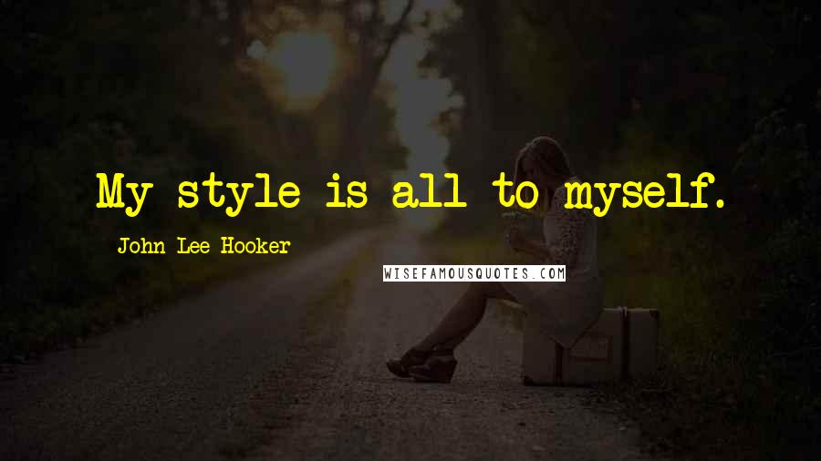 John Lee Hooker Quotes: My style is all to myself.