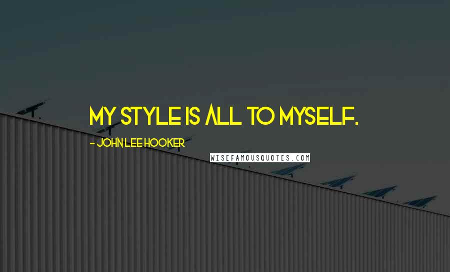 John Lee Hooker Quotes: My style is all to myself.