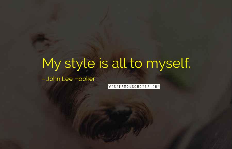 John Lee Hooker Quotes: My style is all to myself.