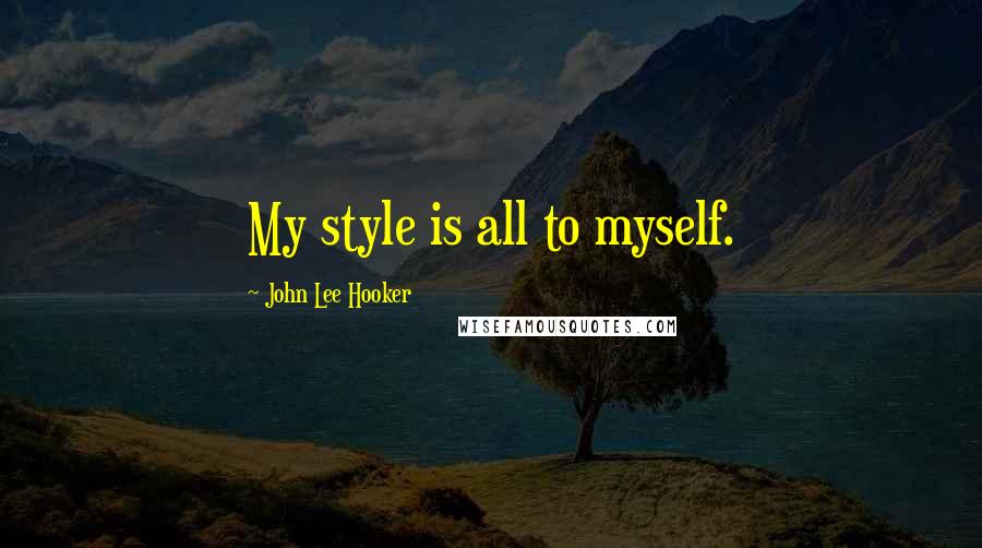 John Lee Hooker Quotes: My style is all to myself.