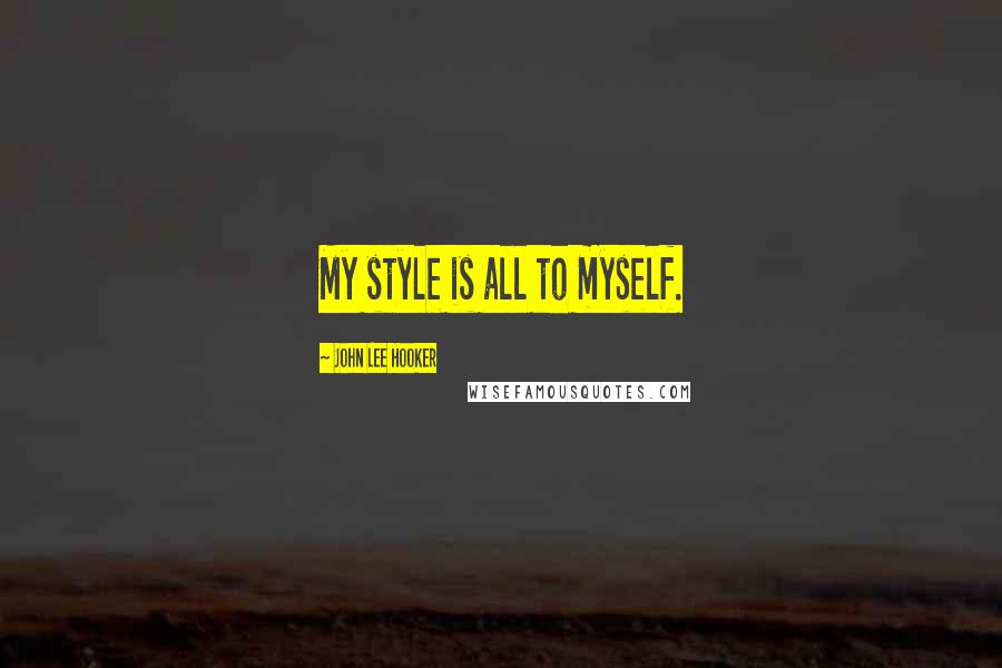 John Lee Hooker Quotes: My style is all to myself.