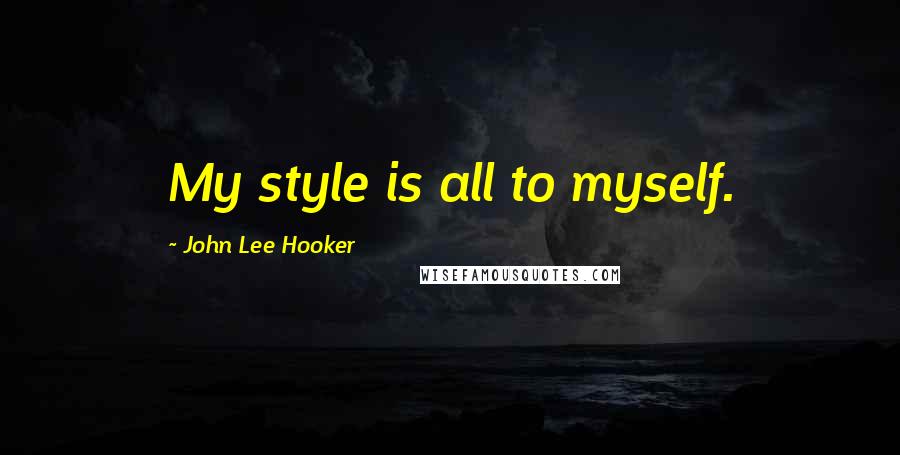 John Lee Hooker Quotes: My style is all to myself.