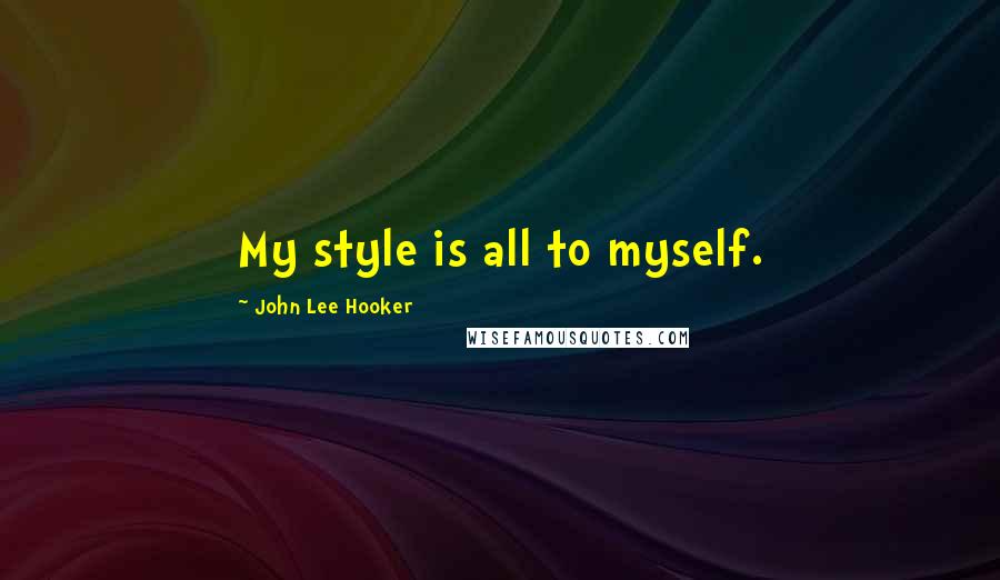 John Lee Hooker Quotes: My style is all to myself.