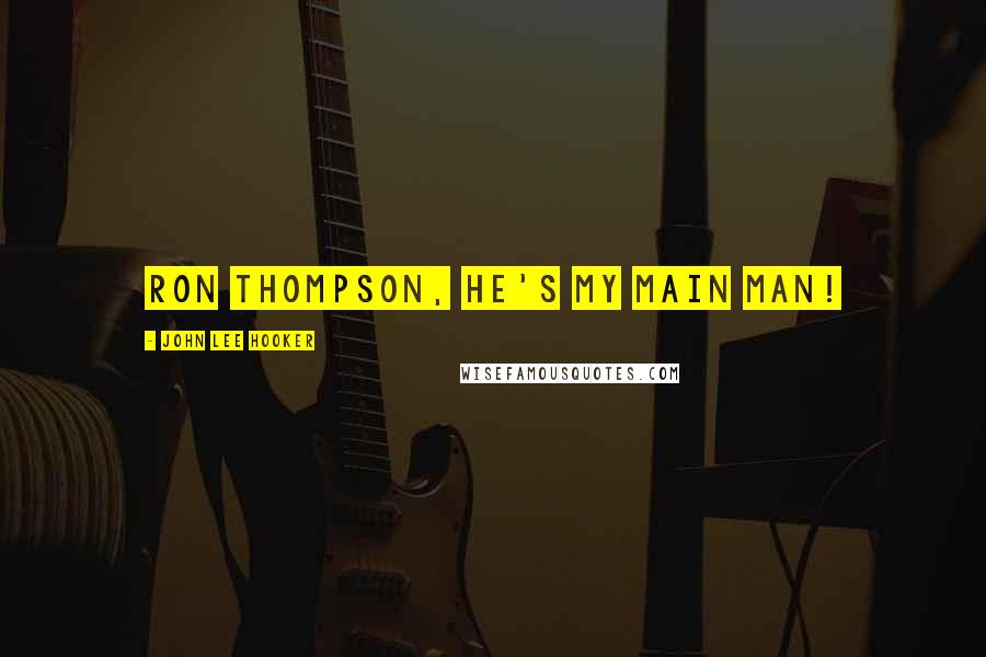 John Lee Hooker Quotes: Ron Thompson, he's my main man!