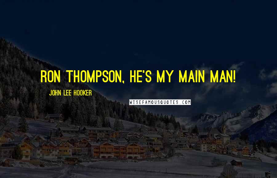 John Lee Hooker Quotes: Ron Thompson, he's my main man!