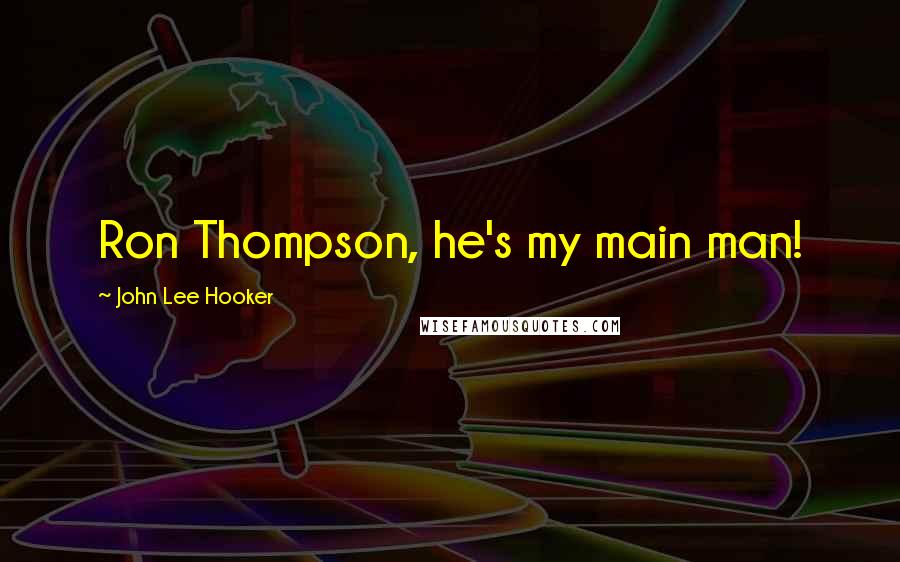 John Lee Hooker Quotes: Ron Thompson, he's my main man!