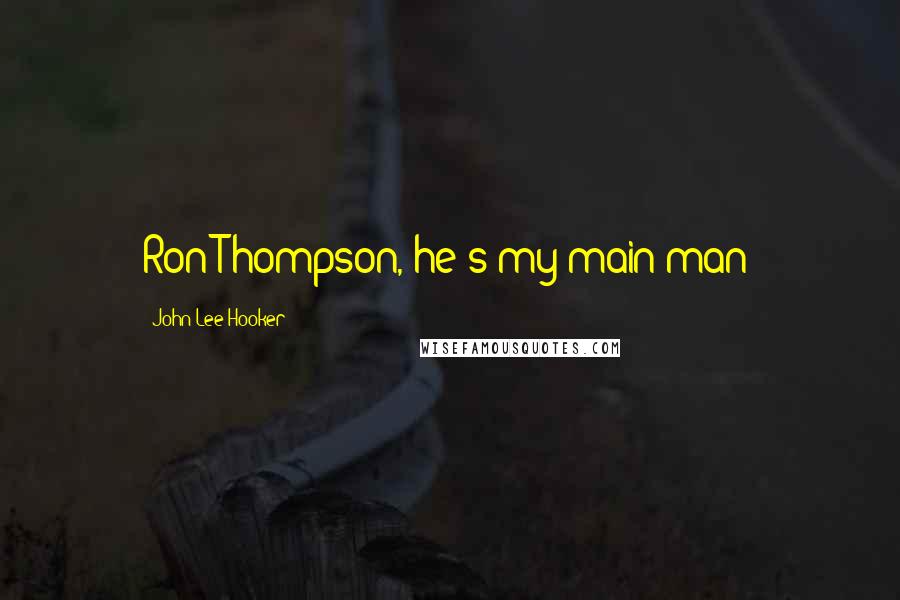 John Lee Hooker Quotes: Ron Thompson, he's my main man!