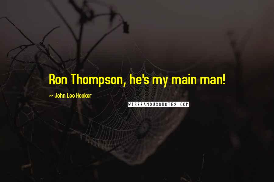 John Lee Hooker Quotes: Ron Thompson, he's my main man!