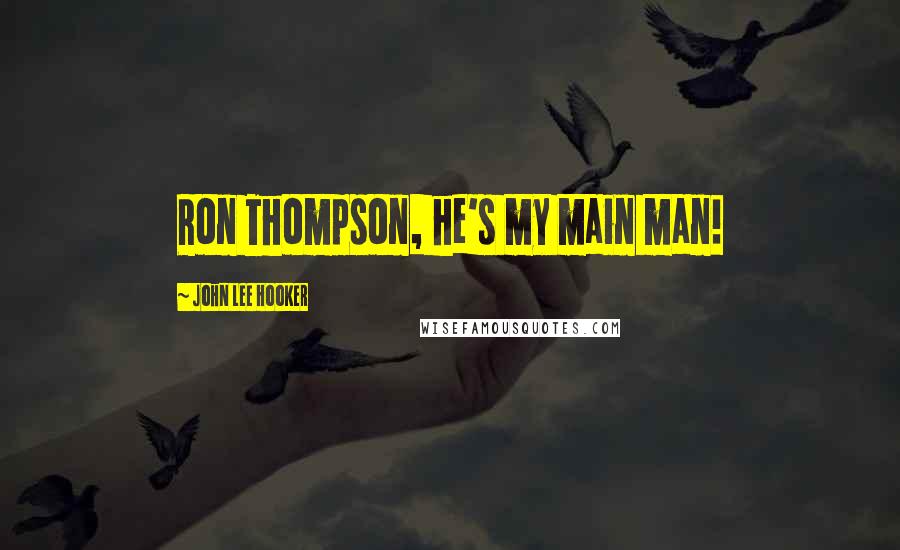 John Lee Hooker Quotes: Ron Thompson, he's my main man!