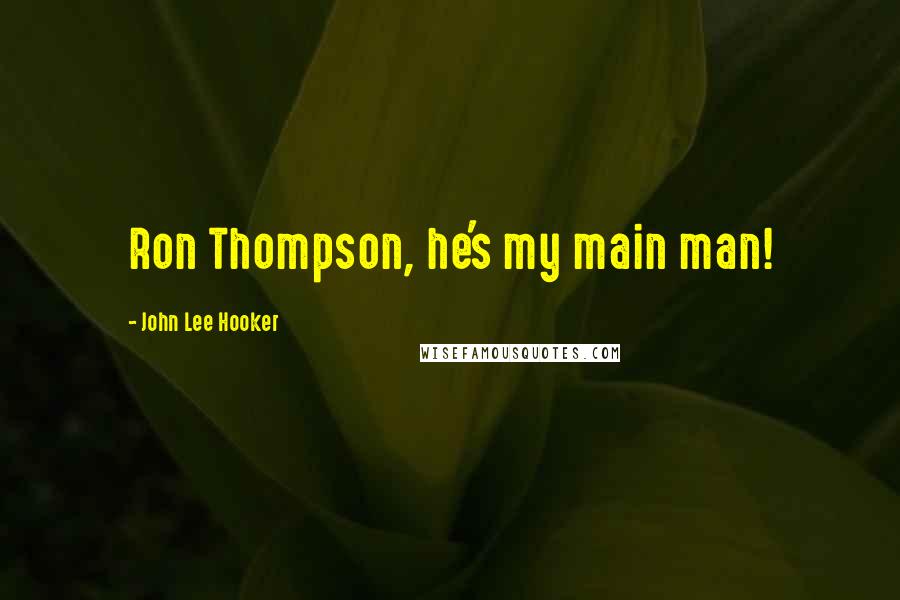 John Lee Hooker Quotes: Ron Thompson, he's my main man!