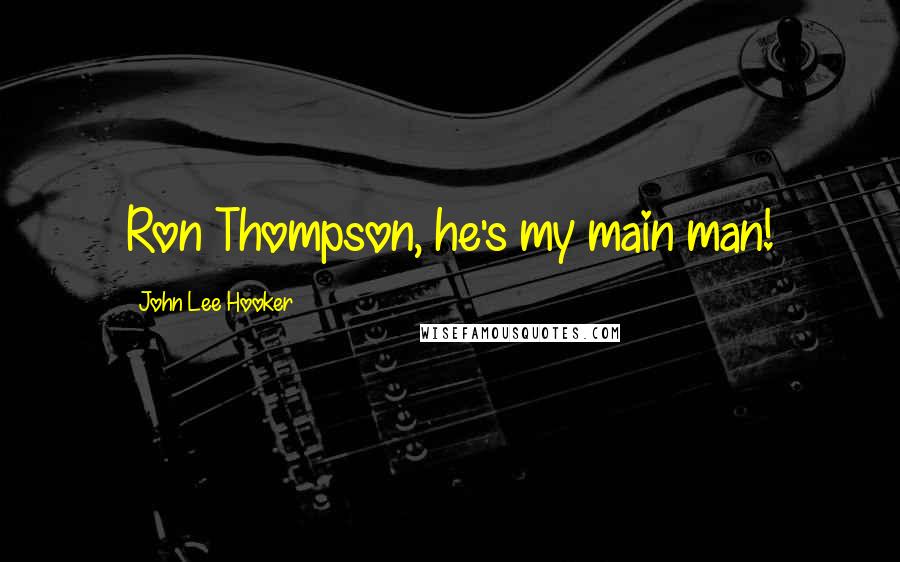 John Lee Hooker Quotes: Ron Thompson, he's my main man!