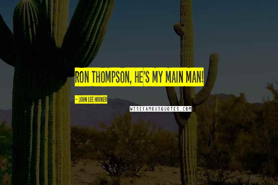 John Lee Hooker Quotes: Ron Thompson, he's my main man!