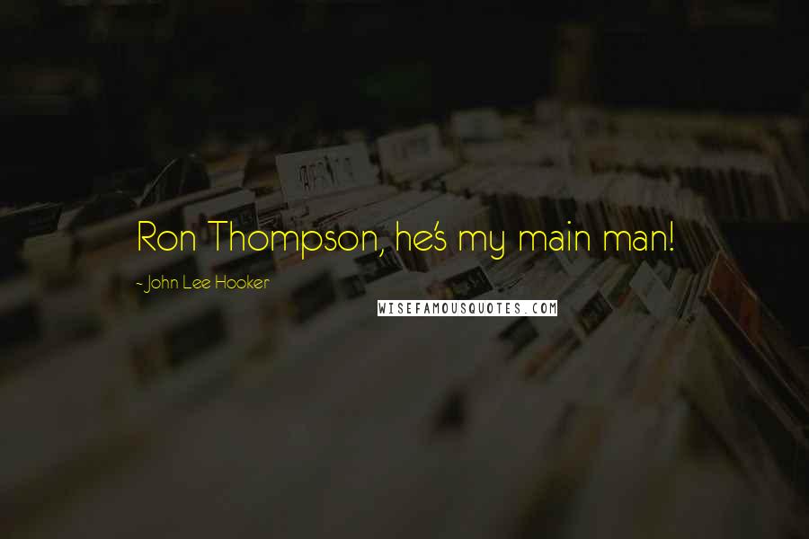 John Lee Hooker Quotes: Ron Thompson, he's my main man!