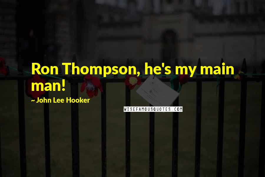 John Lee Hooker Quotes: Ron Thompson, he's my main man!