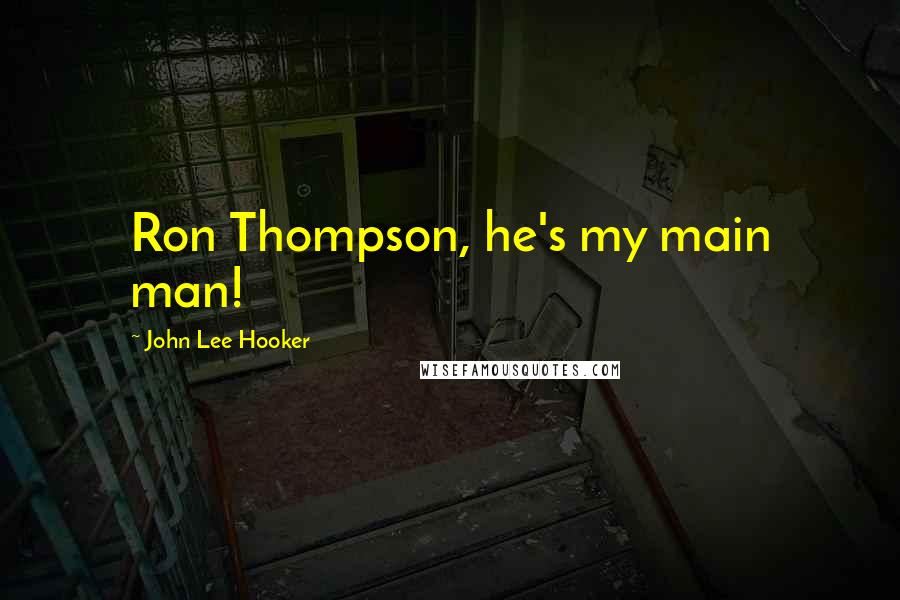 John Lee Hooker Quotes: Ron Thompson, he's my main man!