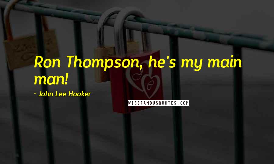 John Lee Hooker Quotes: Ron Thompson, he's my main man!