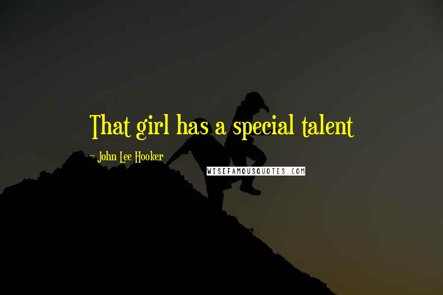 John Lee Hooker Quotes: That girl has a special talent