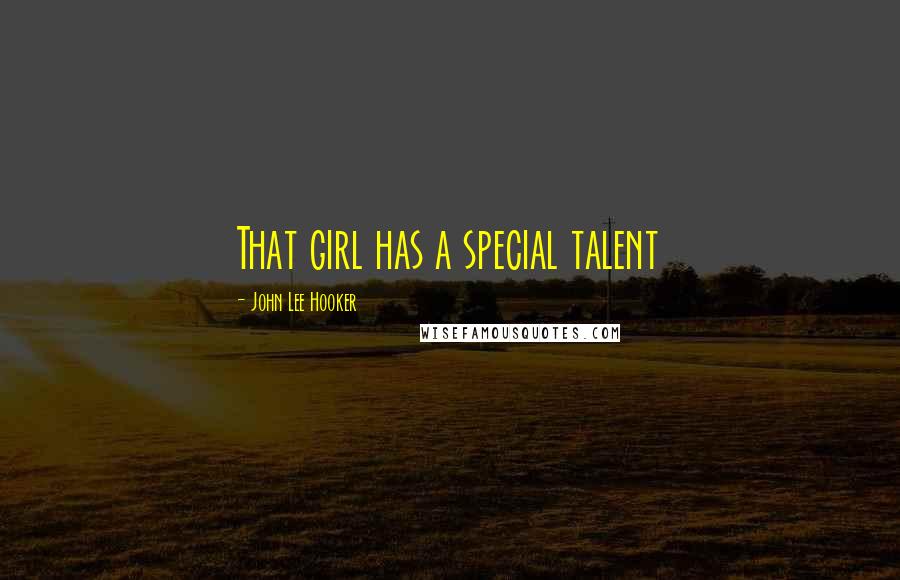 John Lee Hooker Quotes: That girl has a special talent