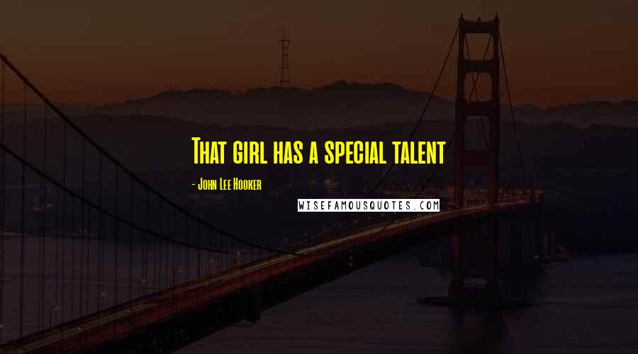 John Lee Hooker Quotes: That girl has a special talent