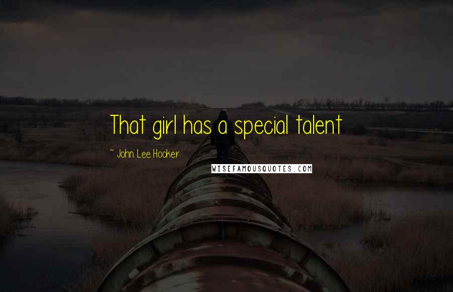 John Lee Hooker Quotes: That girl has a special talent