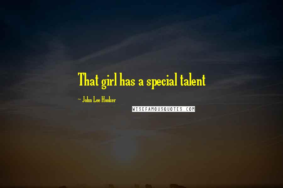 John Lee Hooker Quotes: That girl has a special talent