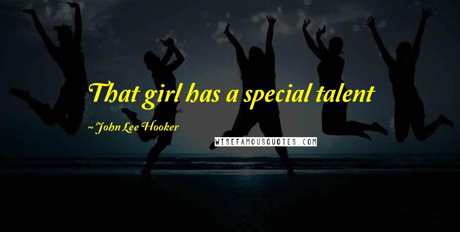 John Lee Hooker Quotes: That girl has a special talent