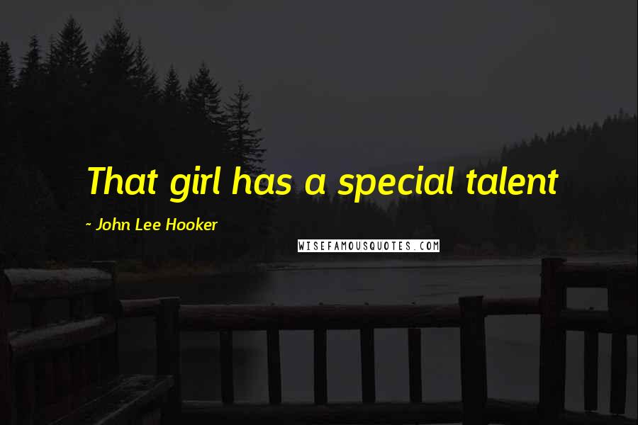 John Lee Hooker Quotes: That girl has a special talent