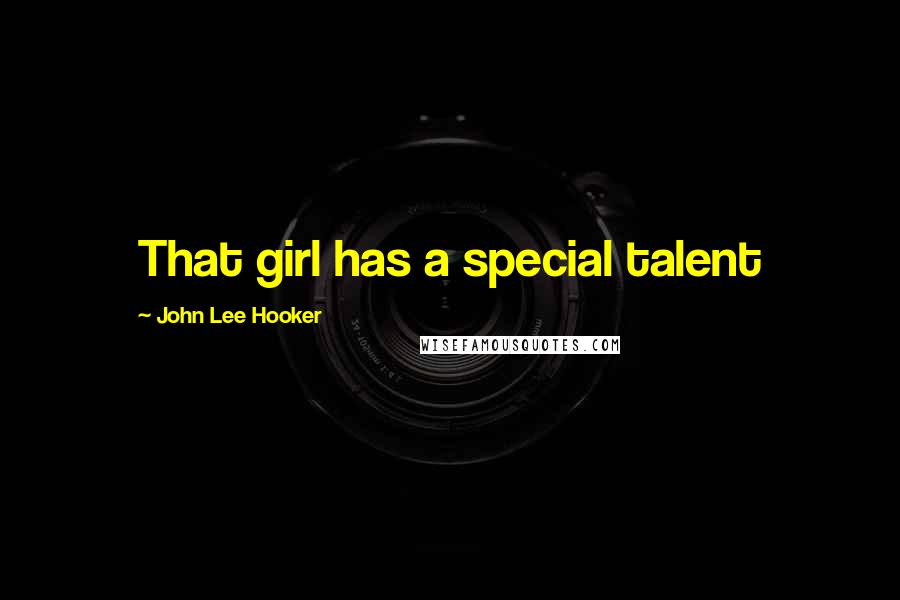 John Lee Hooker Quotes: That girl has a special talent