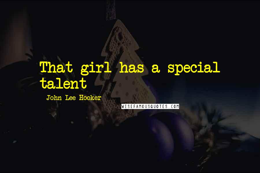 John Lee Hooker Quotes: That girl has a special talent