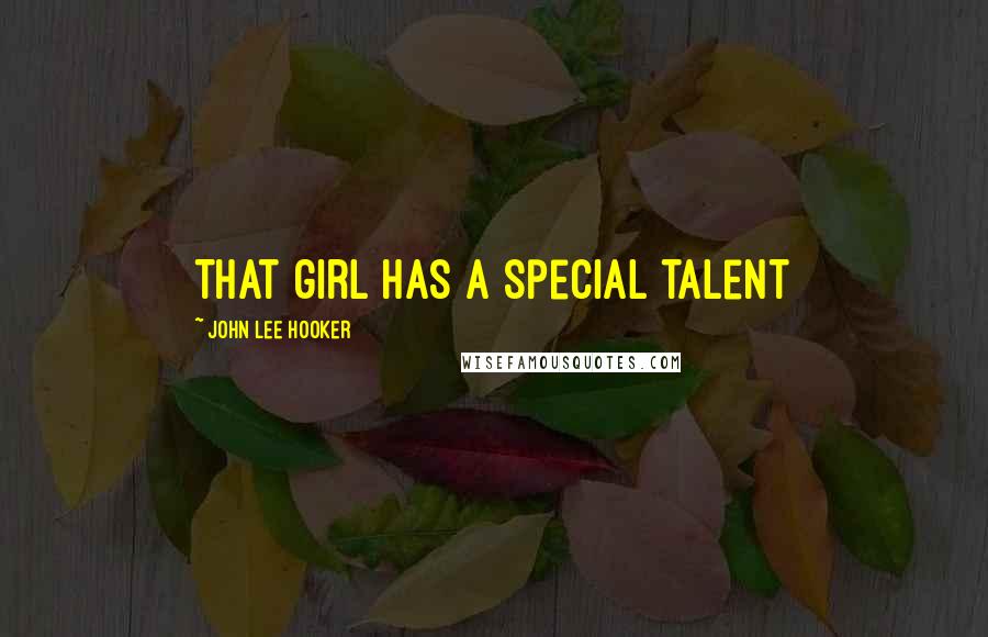 John Lee Hooker Quotes: That girl has a special talent