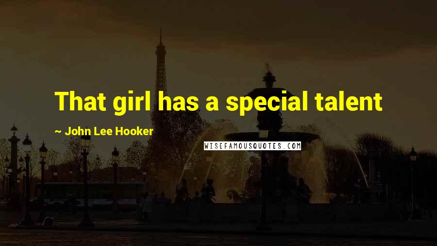 John Lee Hooker Quotes: That girl has a special talent